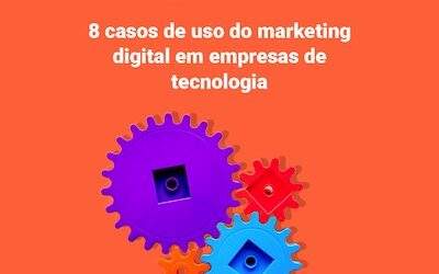 8 casos de uso do marketing digital em empresas de tecnologia